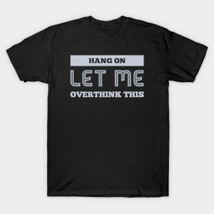 Hang on Let me overthink this T-Shirt